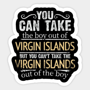 You Can Take The Boy Out Of Virgin Islands But You Cant Take The Virgin Islands Out Of The Boy - Gift for Virgin Islander With Roots From Virgin Islands Sticker